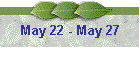 May 22 - May 27