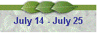 July 14 - July 25