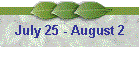 July 25 - August 2